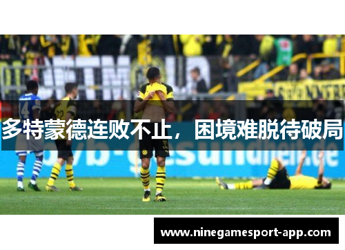 多特蒙德连败不止，困境难脱待破局