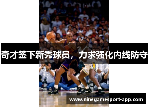 奇才签下新秀球员，力求强化内线防守