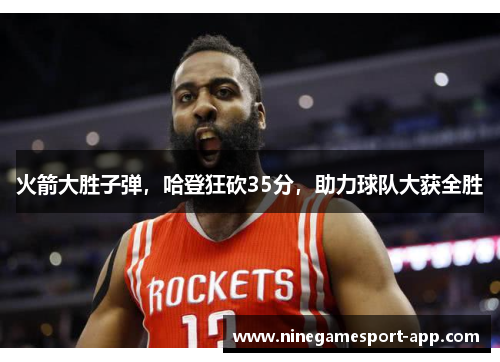 火箭大胜子弹，哈登狂砍35分，助力球队大获全胜