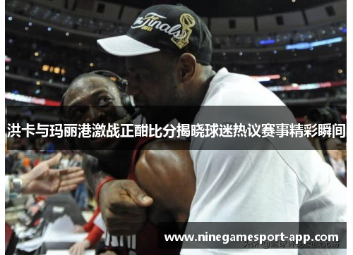 洪卡与玛丽港激战正酣比分揭晓球迷热议赛事精彩瞬间