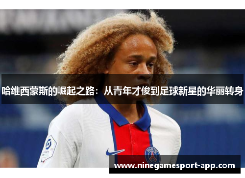 哈维西蒙斯的崛起之路：从青年才俊到足球新星的华丽转身