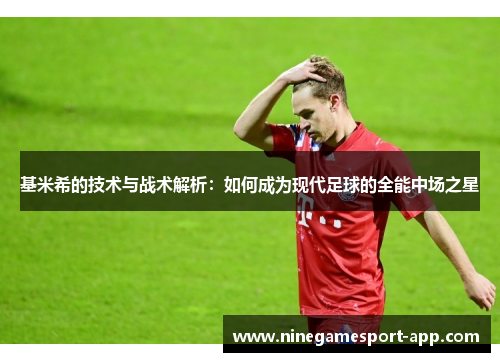 基米希的技术与战术解析：如何成为现代足球的全能中场之星