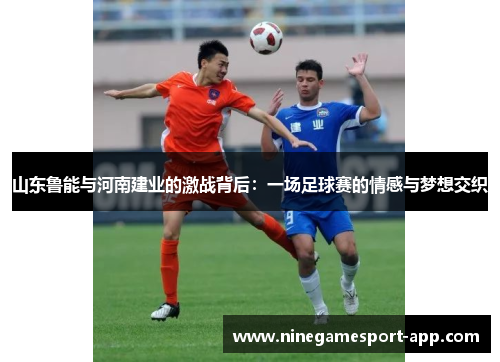 山东鲁能与河南建业的激战背后：一场足球赛的情感与梦想交织