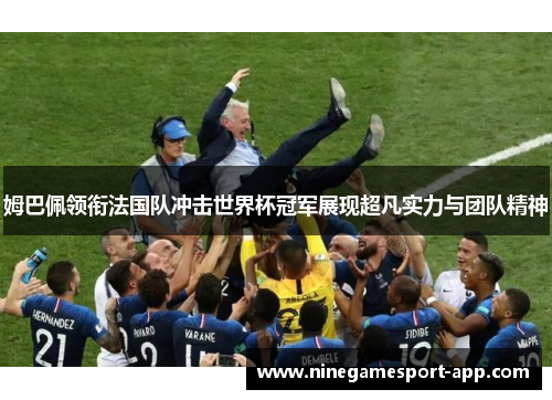 姆巴佩领衔法国队冲击世界杯冠军展现超凡实力与团队精神